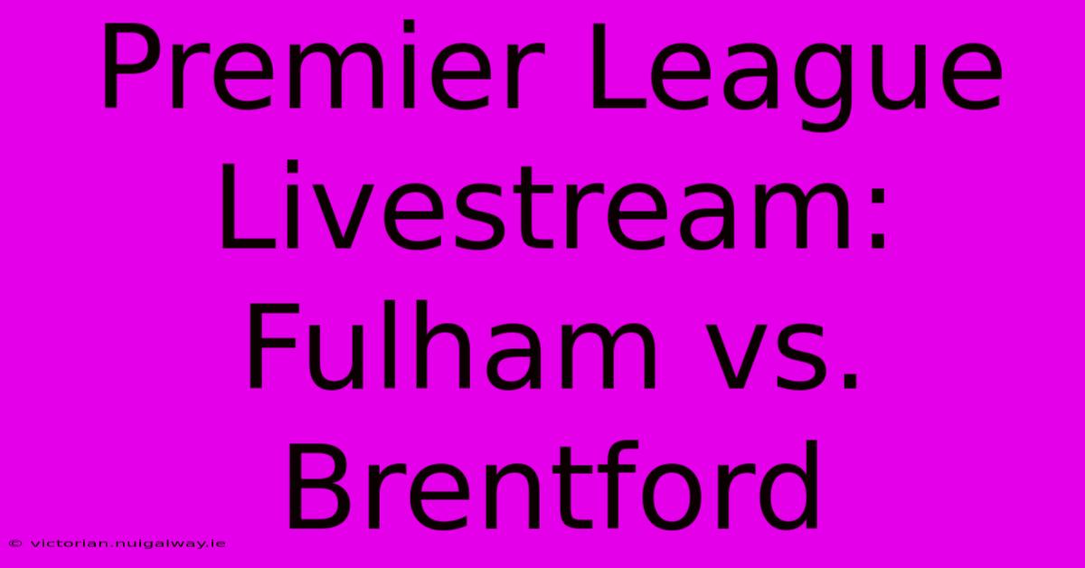 Premier League Livestream: Fulham Vs. Brentford