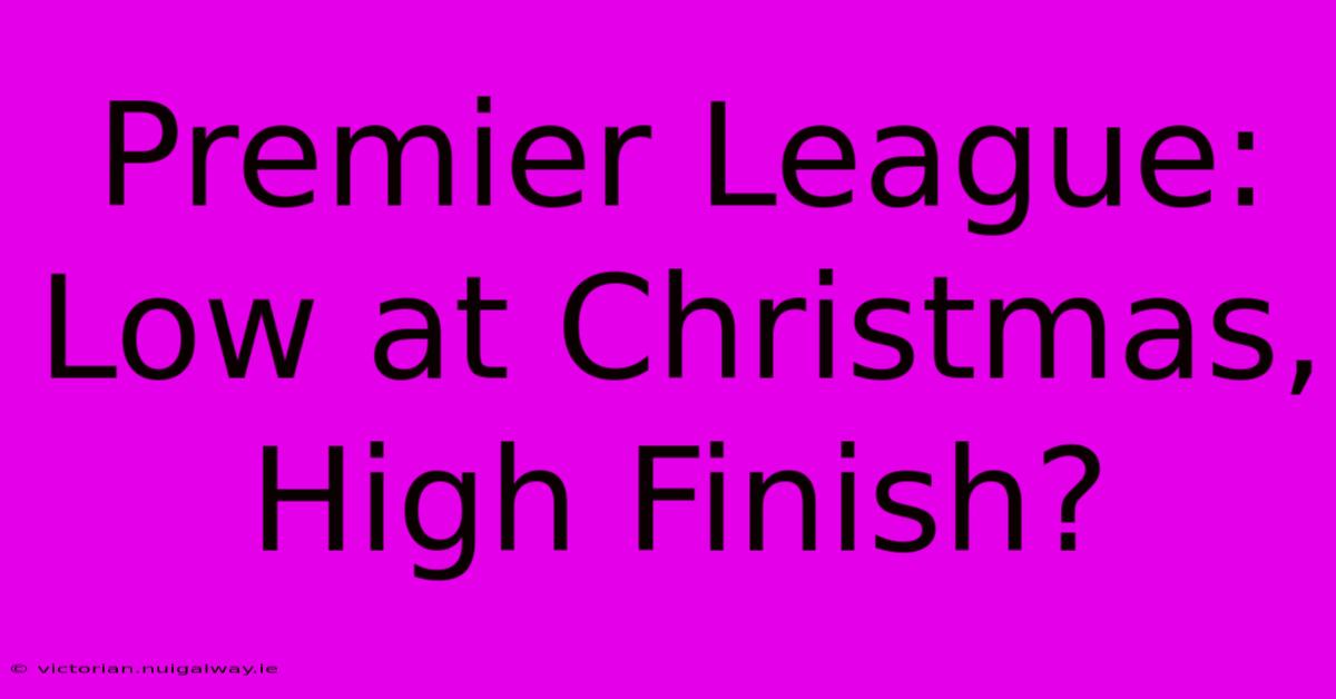 Premier League: Low At Christmas, High Finish?