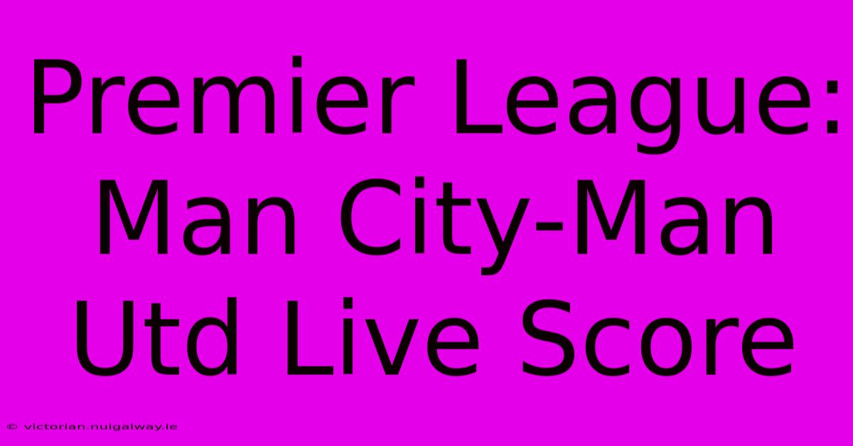 Premier League: Man City-Man Utd Live Score