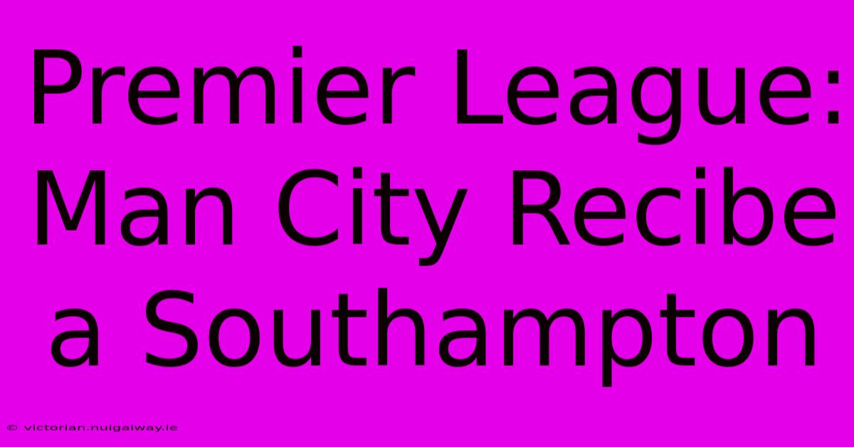 Premier League: Man City Recibe A Southampton