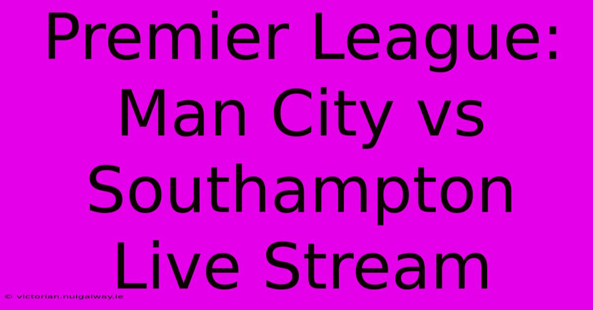 Premier League: Man City Vs Southampton Live Stream