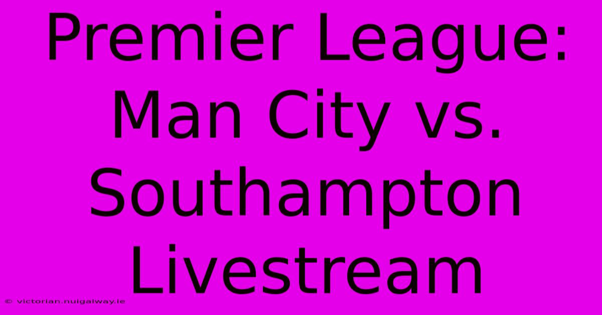 Premier League: Man City Vs. Southampton Livestream 