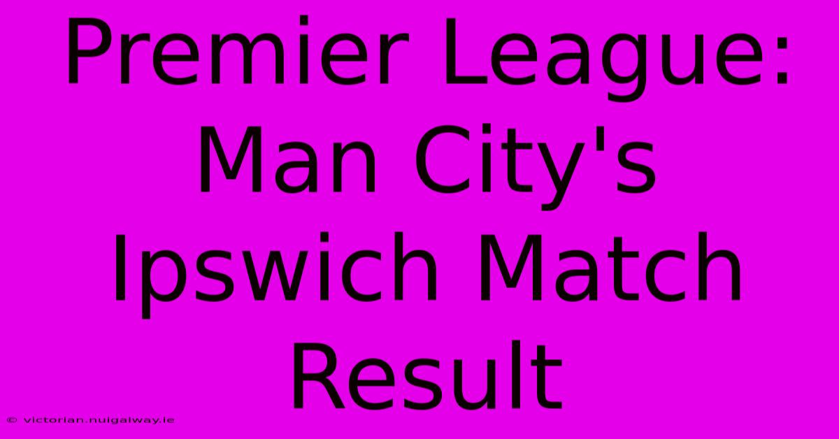 Premier League: Man City's Ipswich Match Result