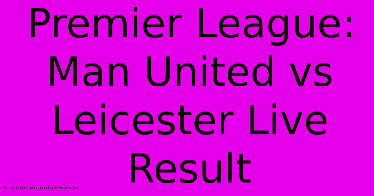 Premier League: Man United Vs Leicester Live Result