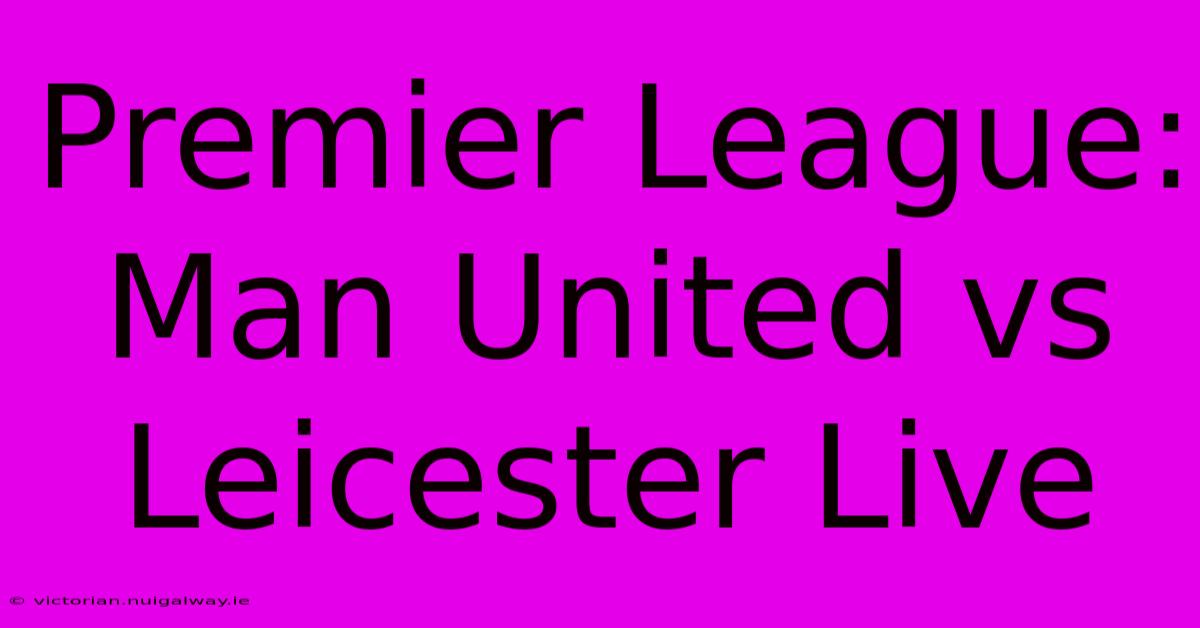 Premier League: Man United Vs Leicester Live