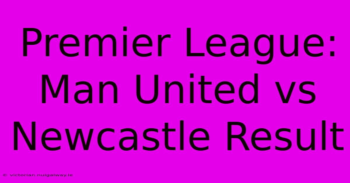 Premier League: Man United Vs Newcastle Result