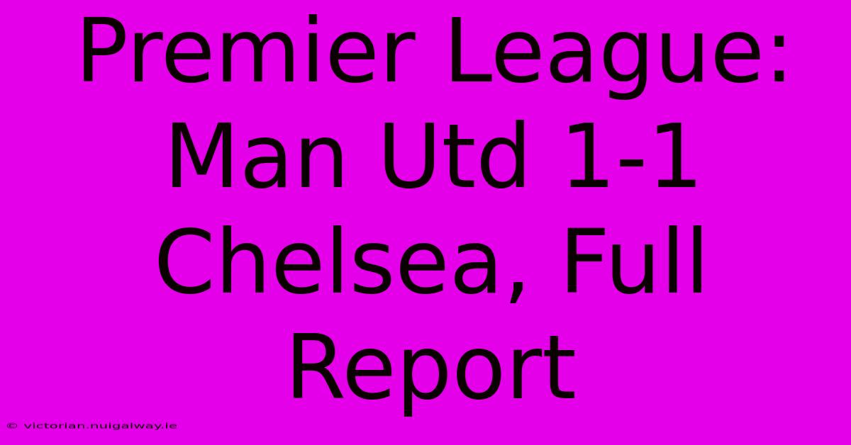 Premier League: Man Utd 1-1 Chelsea, Full Report 