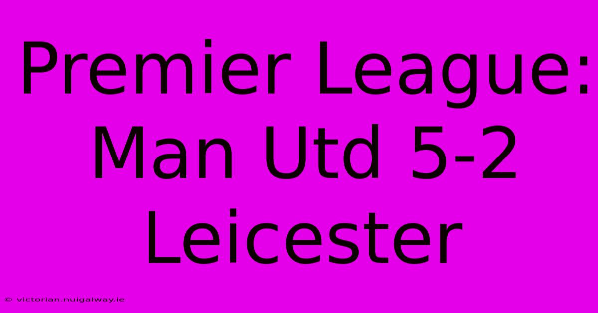 Premier League: Man Utd 5-2 Leicester