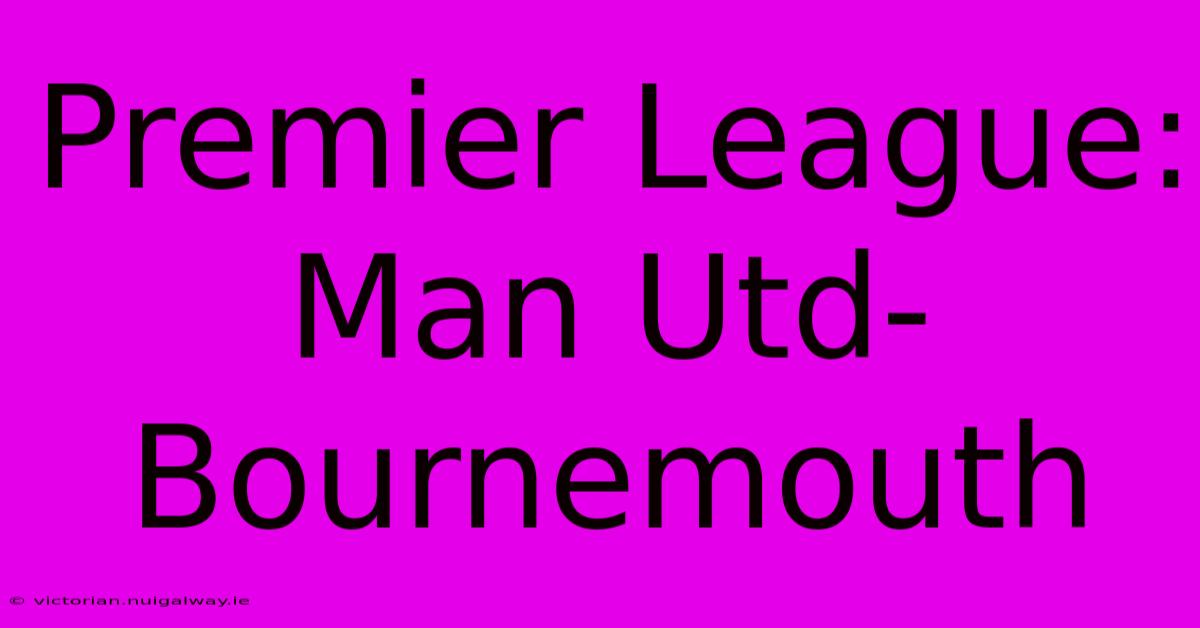 Premier League: Man Utd - Bournemouth