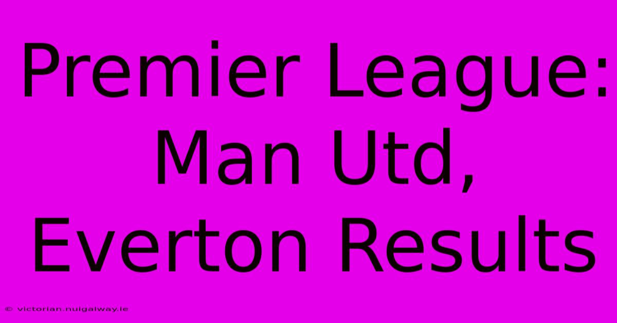 Premier League: Man Utd, Everton Results