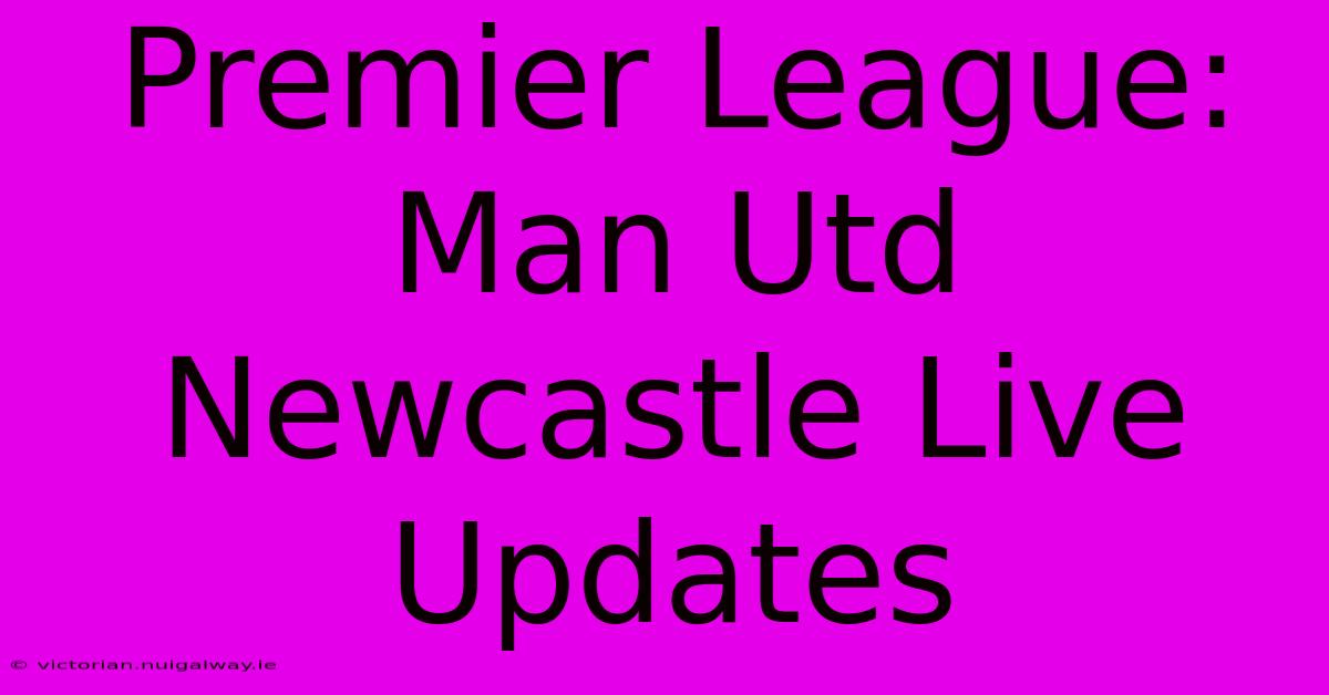 Premier League: Man Utd Newcastle Live Updates