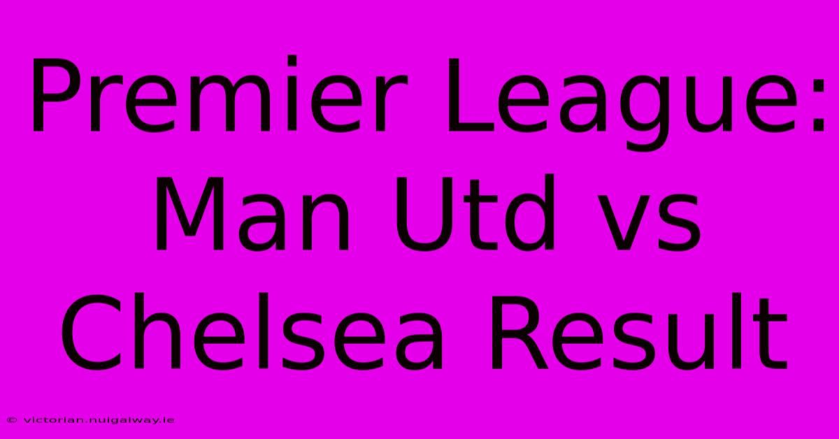 Premier League: Man Utd Vs Chelsea Result 