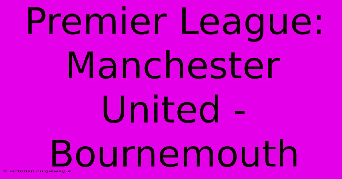 Premier League: Manchester United - Bournemouth