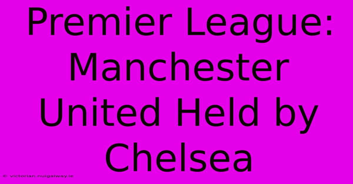 Premier League: Manchester United Held By Chelsea