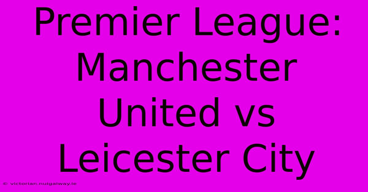 Premier League: Manchester United Vs Leicester City 