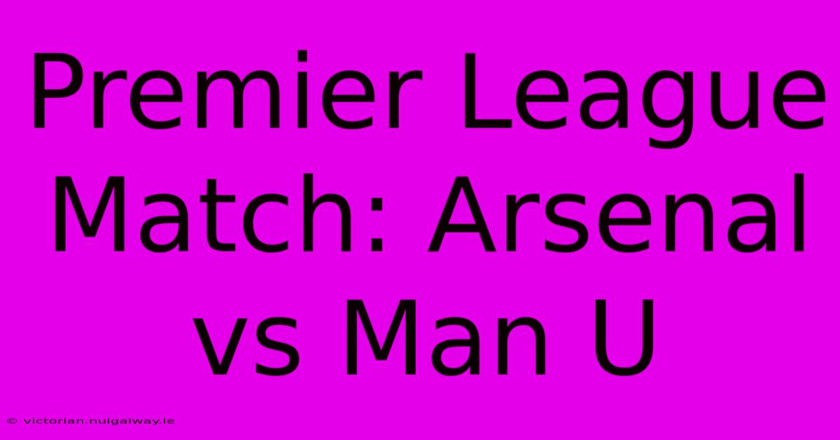 Premier League Match: Arsenal Vs Man U