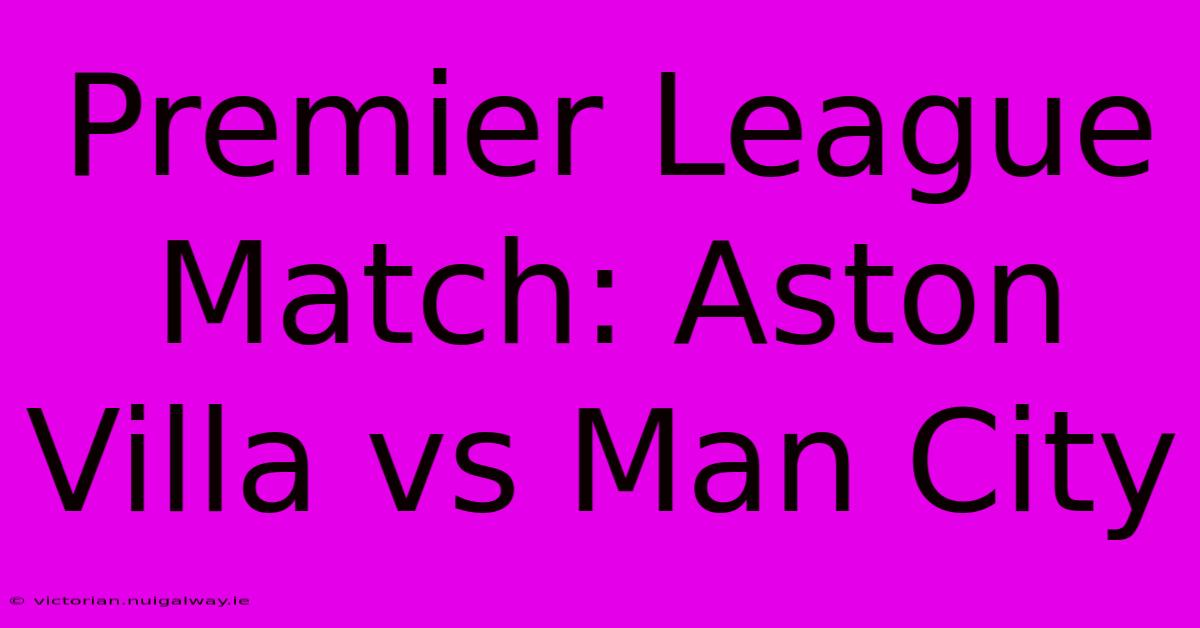 Premier League Match: Aston Villa Vs Man City