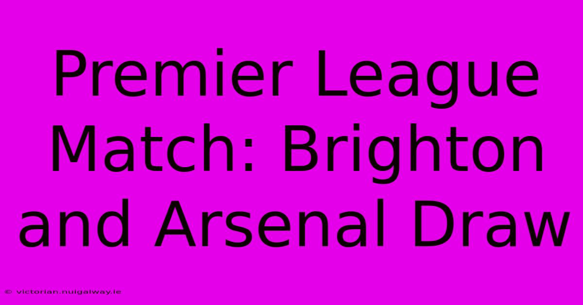 Premier League Match: Brighton And Arsenal Draw