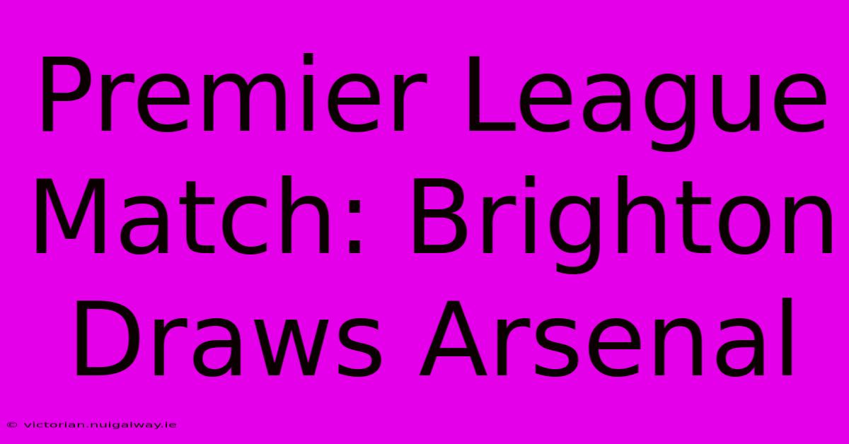 Premier League Match: Brighton Draws Arsenal