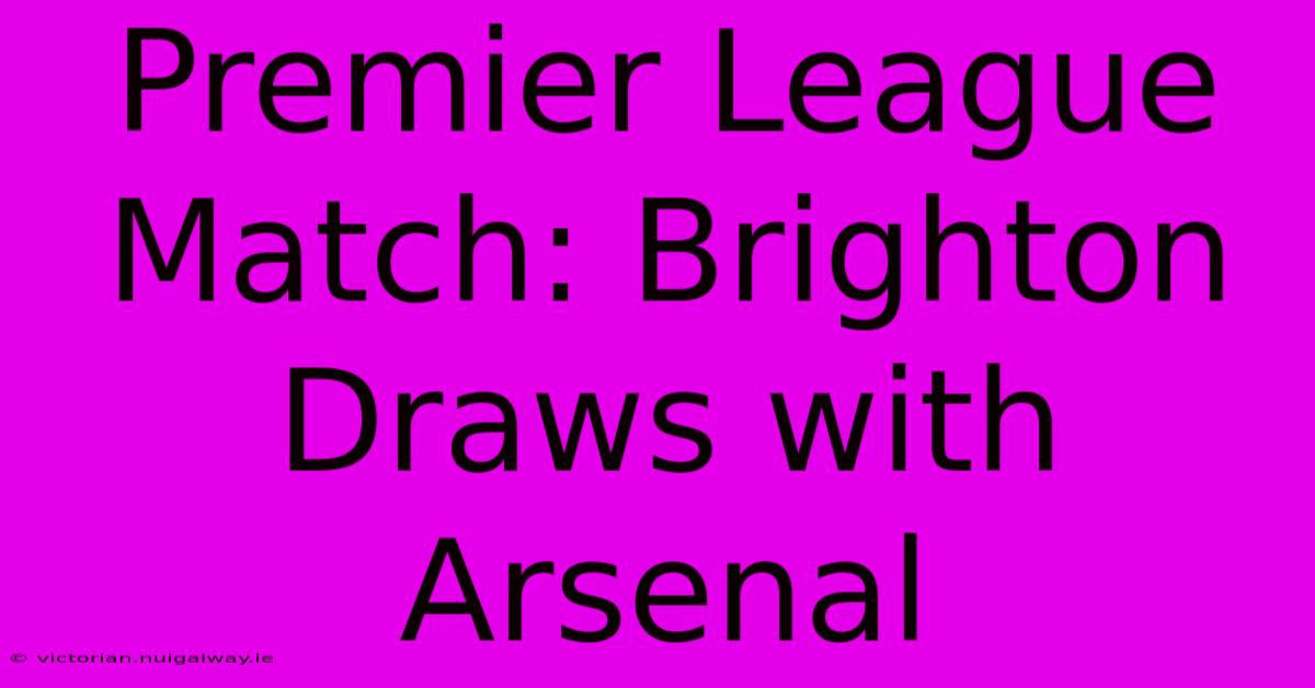 Premier League Match: Brighton Draws With Arsenal