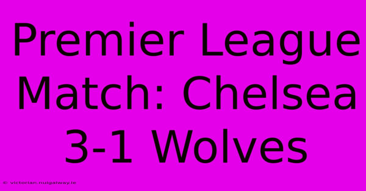 Premier League Match: Chelsea 3-1 Wolves