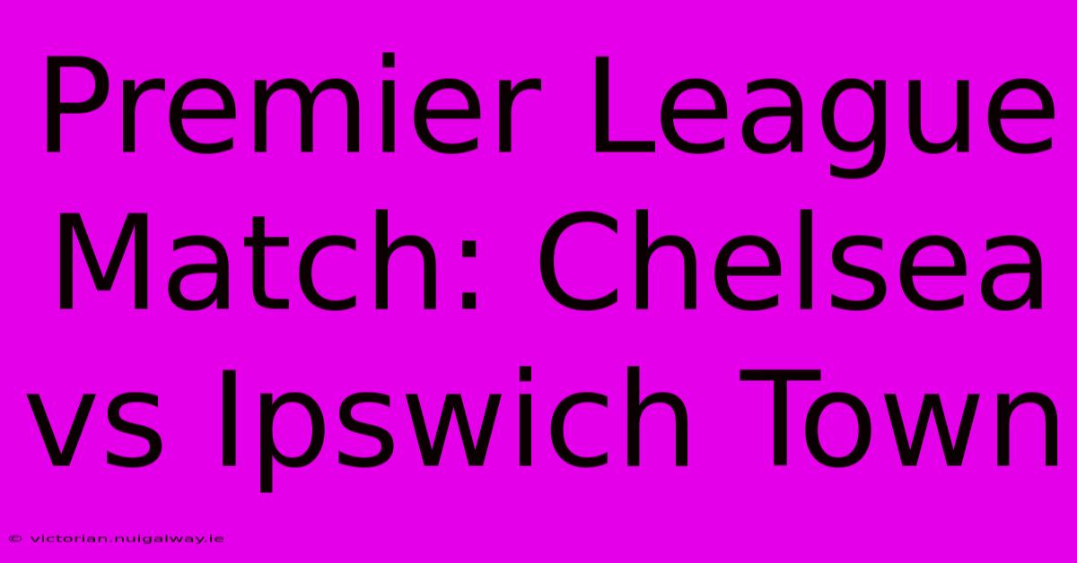 Premier League Match: Chelsea Vs Ipswich Town