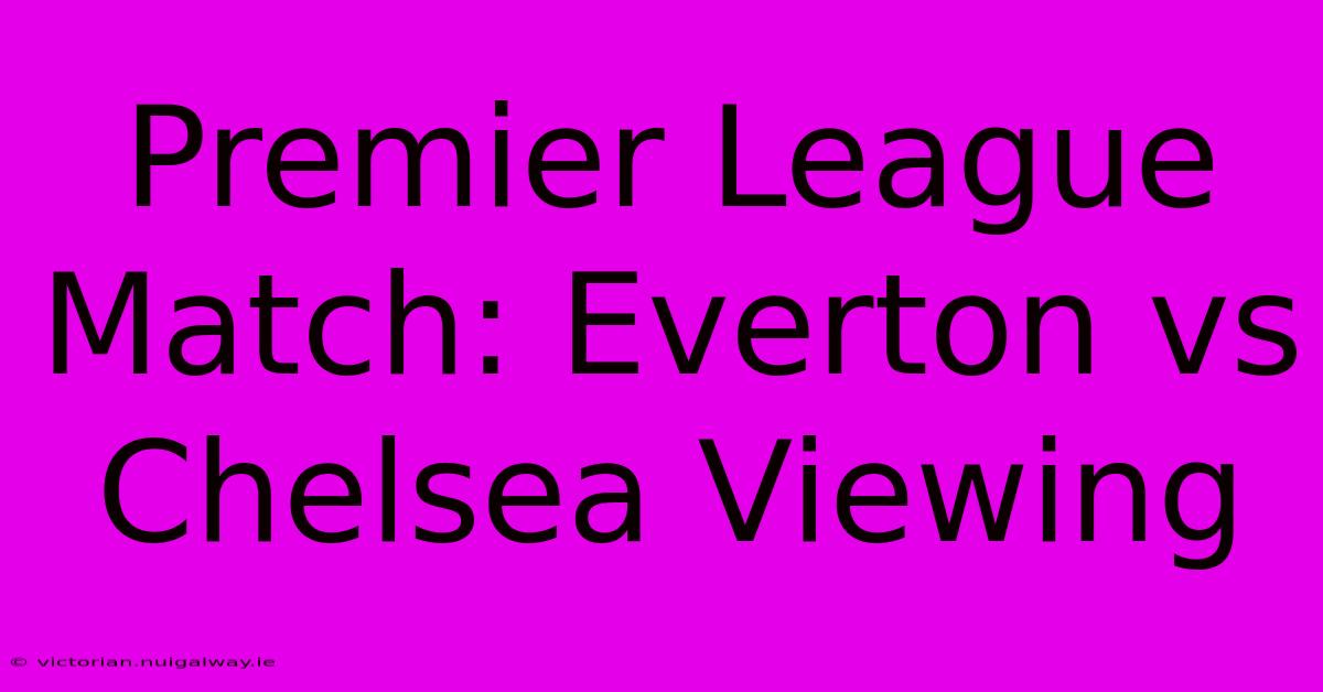 Premier League Match: Everton Vs Chelsea Viewing