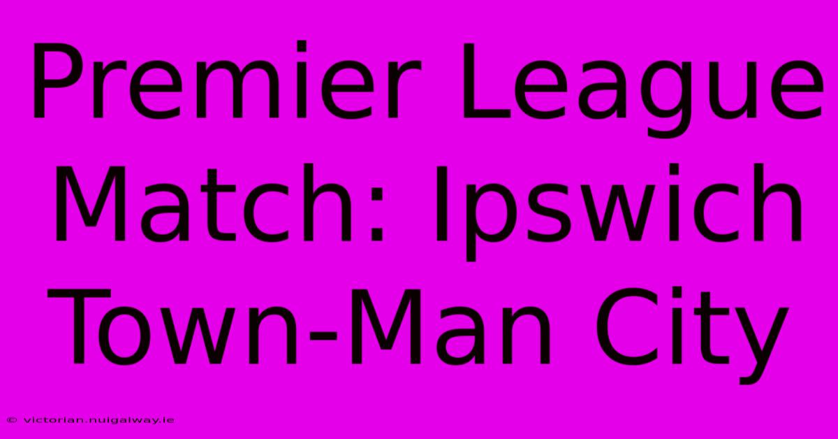 Premier League Match: Ipswich Town-Man City