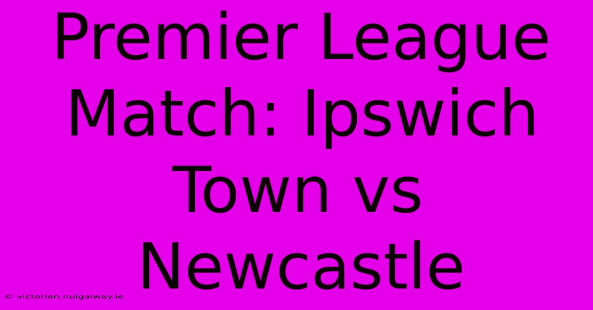 Premier League Match: Ipswich Town Vs Newcastle