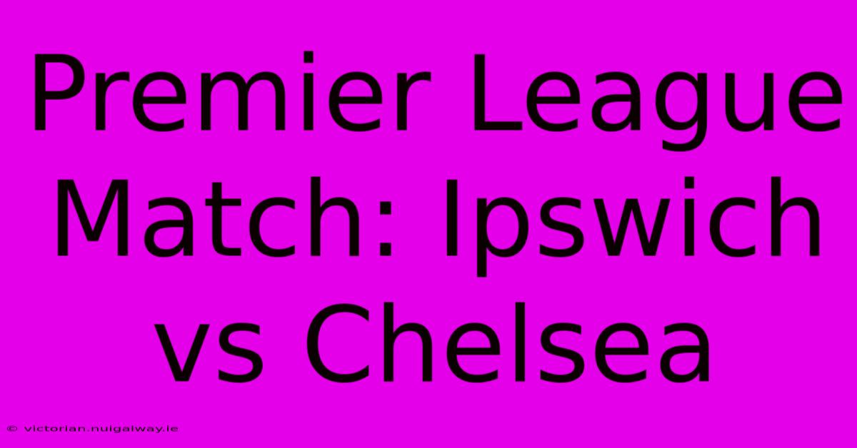 Premier League Match: Ipswich Vs Chelsea