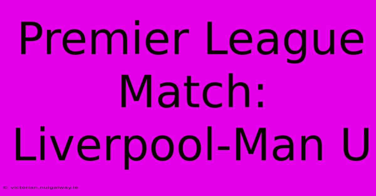 Premier League Match: Liverpool-Man U