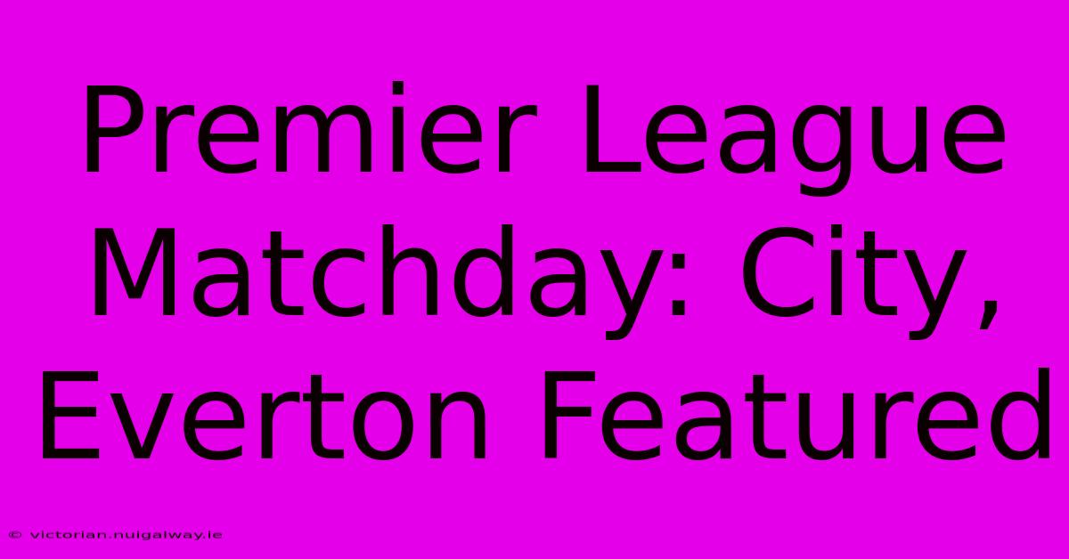 Premier League Matchday: City, Everton Featured