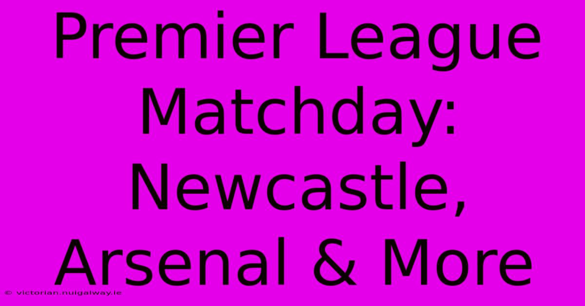 Premier League Matchday: Newcastle, Arsenal & More