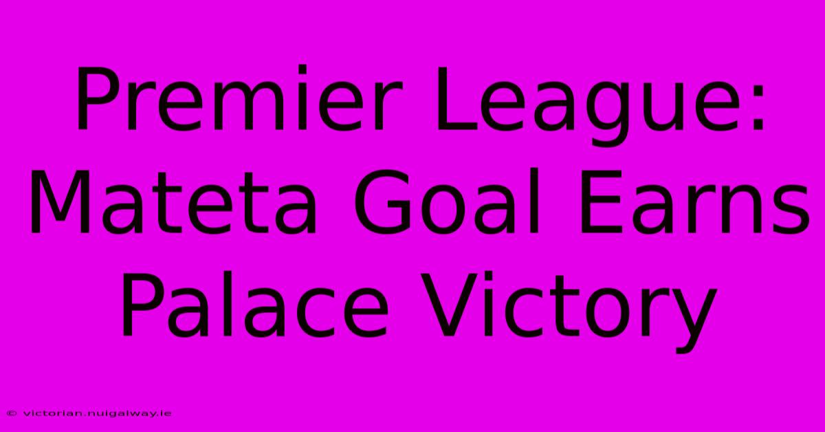 Premier League: Mateta Goal Earns Palace Victory 