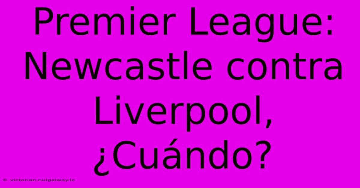 Premier League: Newcastle Contra Liverpool, ¿Cuándo?