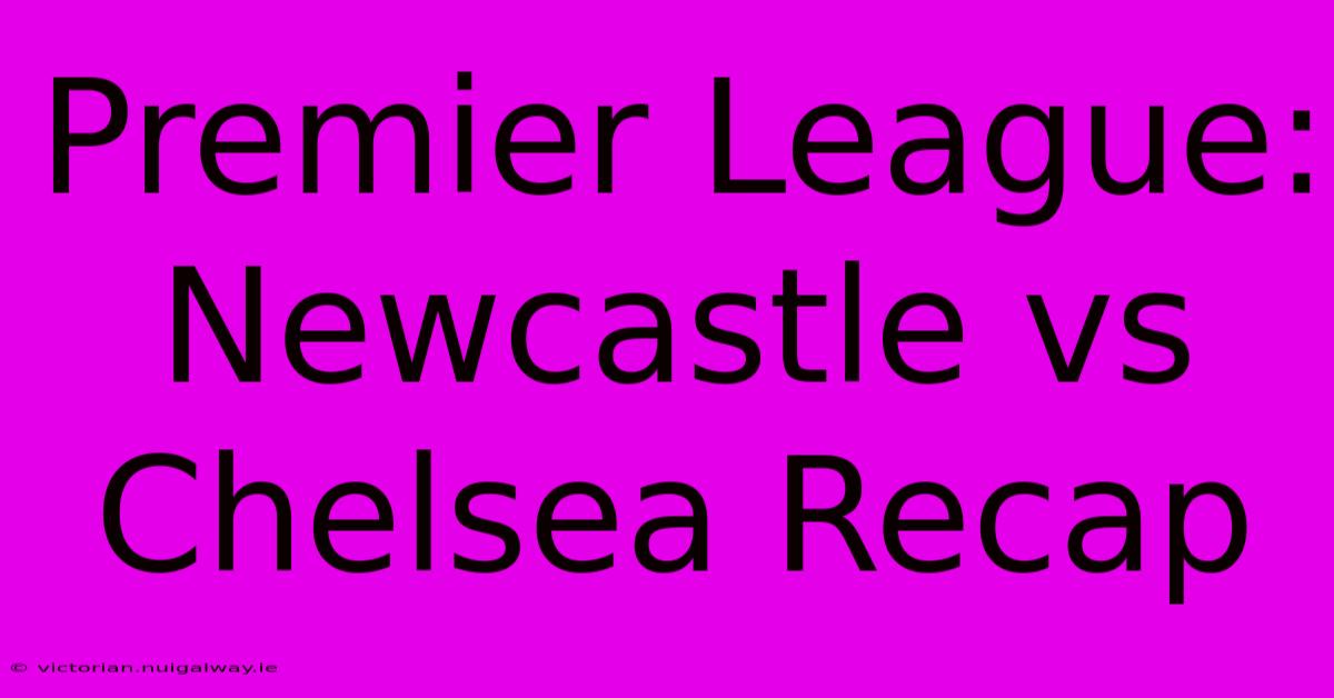 Premier League: Newcastle Vs Chelsea Recap