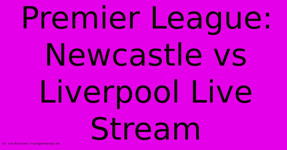 Premier League: Newcastle Vs Liverpool Live Stream