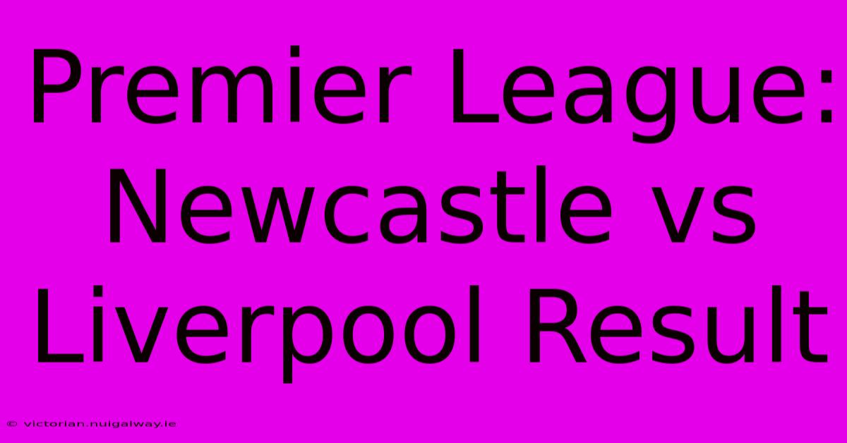 Premier League: Newcastle Vs Liverpool Result