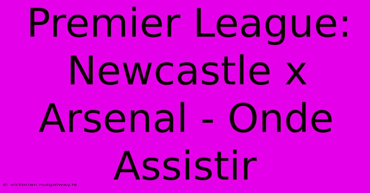 Premier League: Newcastle X Arsenal - Onde Assistir