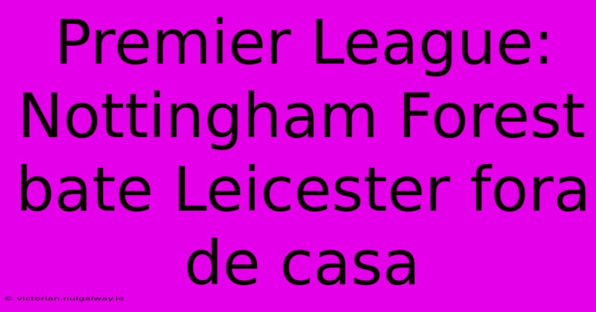 Premier League: Nottingham Forest Bate Leicester Fora De Casa