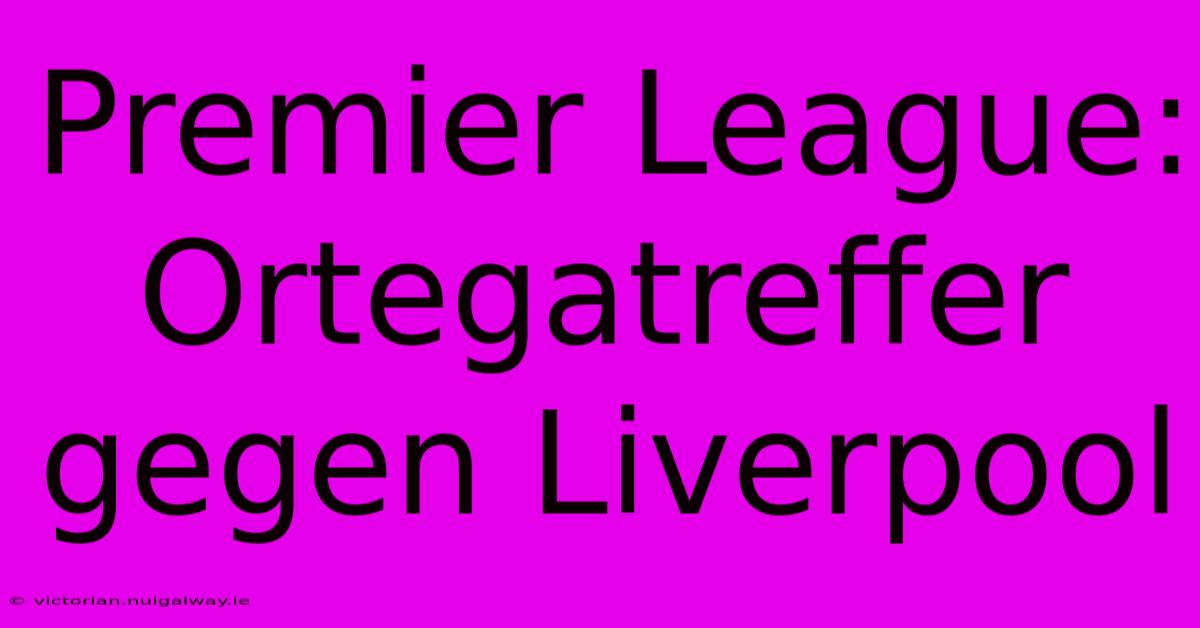 Premier League: Ortegatreffer Gegen Liverpool