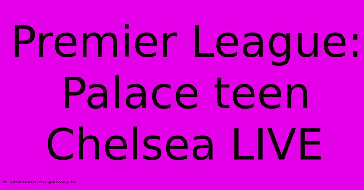 Premier League: Palace Teen Chelsea LIVE