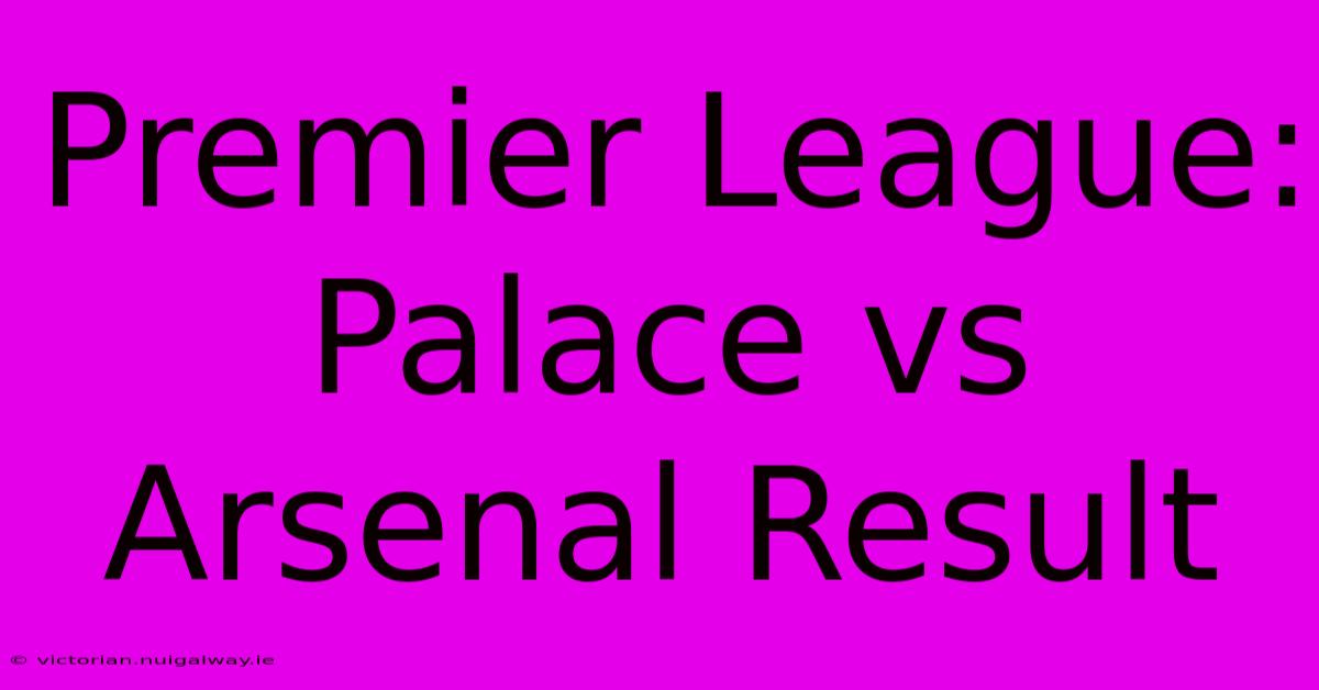 Premier League: Palace Vs Arsenal Result