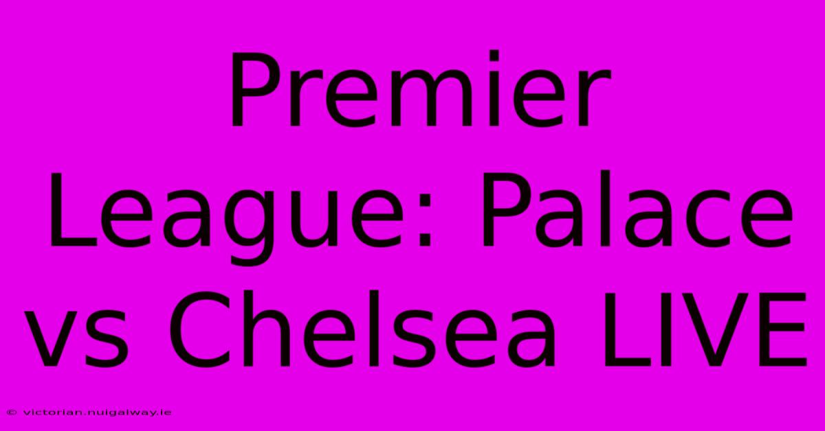 Premier League: Palace Vs Chelsea LIVE