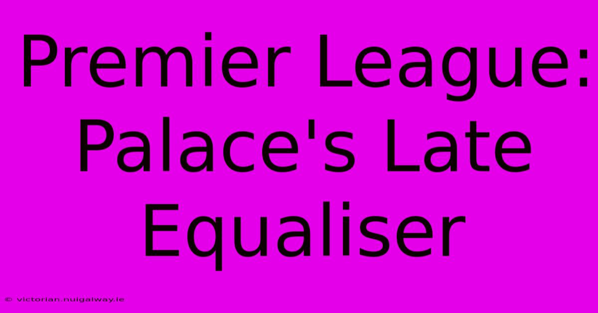 Premier League: Palace's Late Equaliser