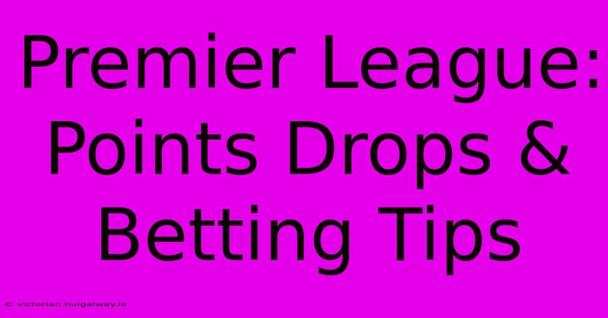 Premier League:  Points Drops & Betting Tips