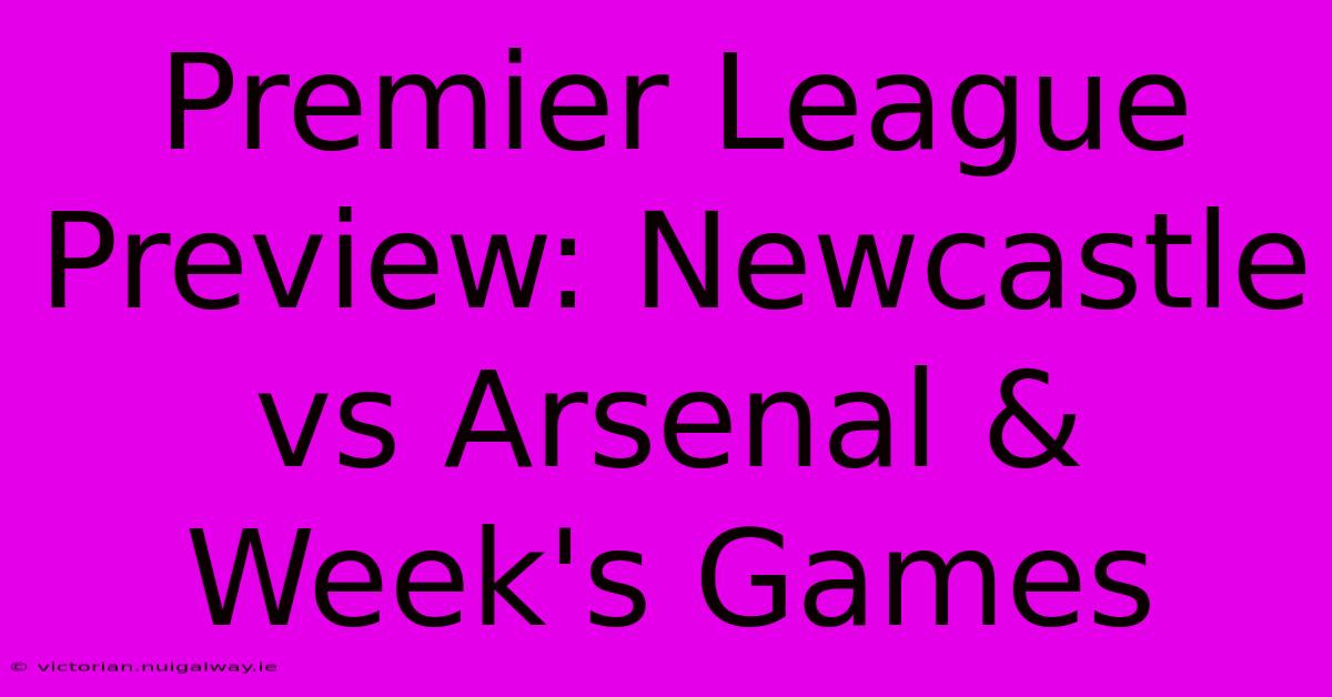 Premier League Preview: Newcastle Vs Arsenal & Week's Games 