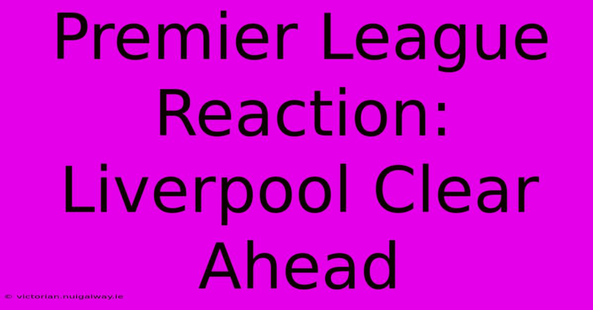 Premier League Reaction: Liverpool Clear Ahead