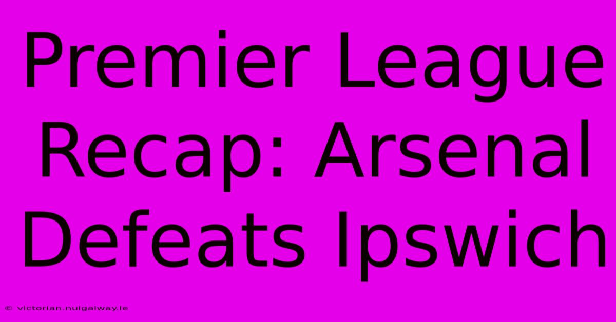 Premier League Recap: Arsenal Defeats Ipswich