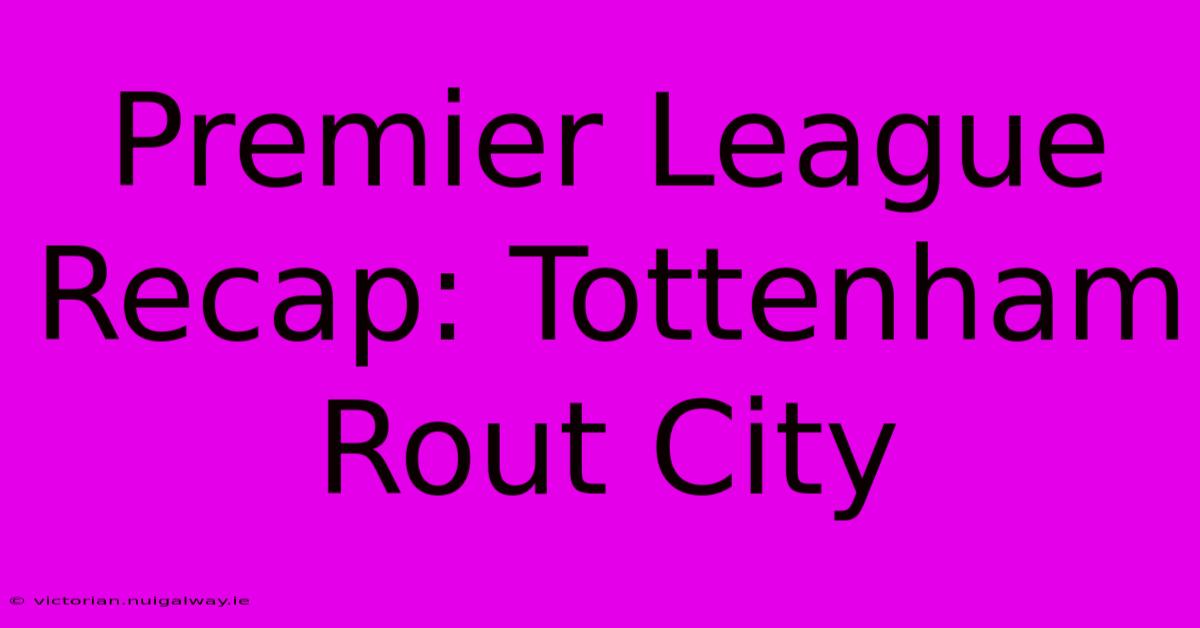 Premier League Recap: Tottenham Rout City